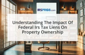 Understanding the Impact of Federal IRS Tax Liens on Property Ownership